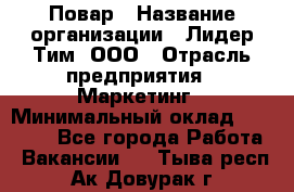 Повар › Название организации ­ Лидер Тим, ООО › Отрасль предприятия ­ Маркетинг › Минимальный оклад ­ 27 800 - Все города Работа » Вакансии   . Тыва респ.,Ак-Довурак г.